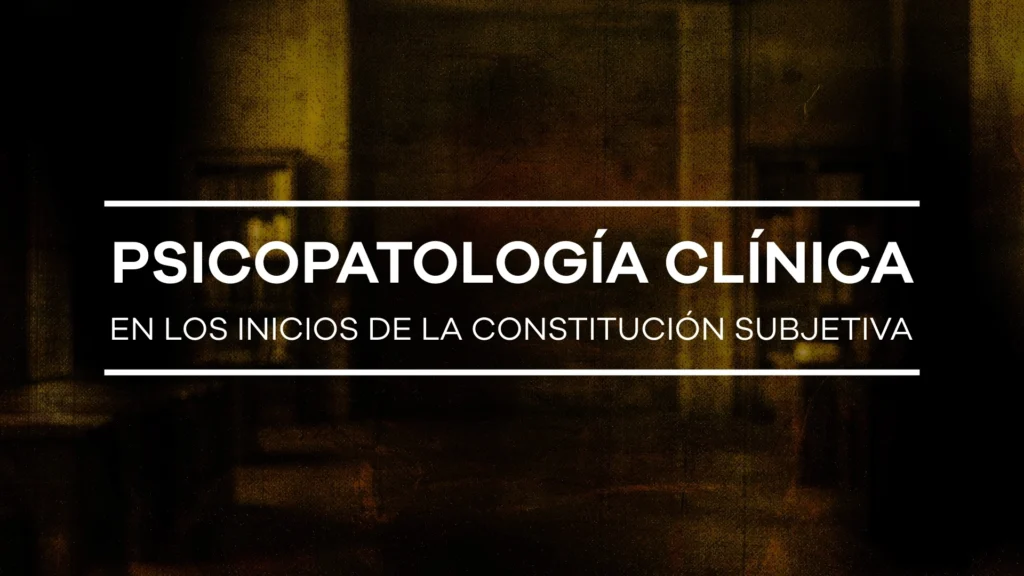 Psicopatología clínica en los inicios de la constitución subjetiva - Módulo 3