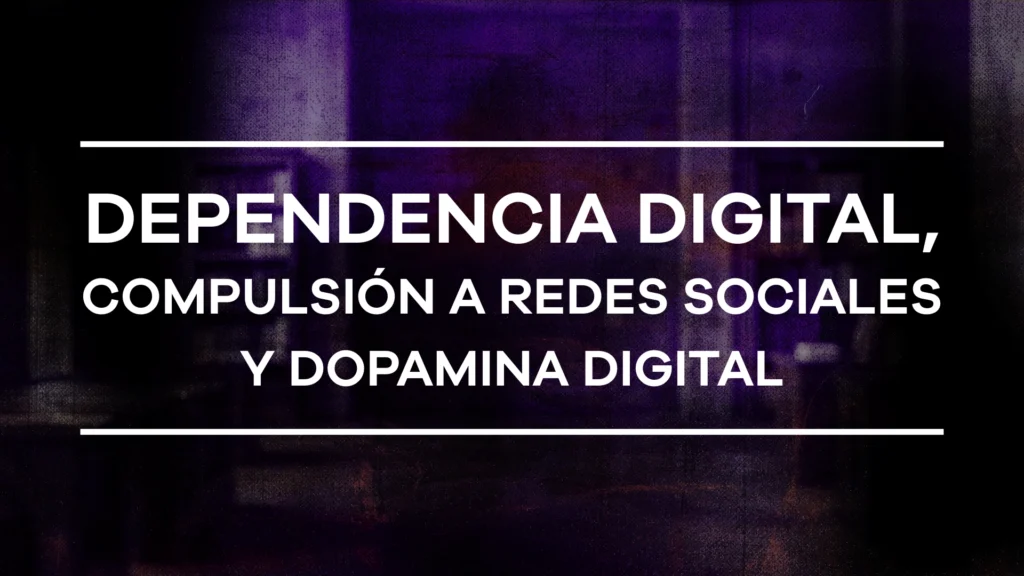 Dependencia digital, compulsión a redes sociales y dopamina digital - Módulo 5