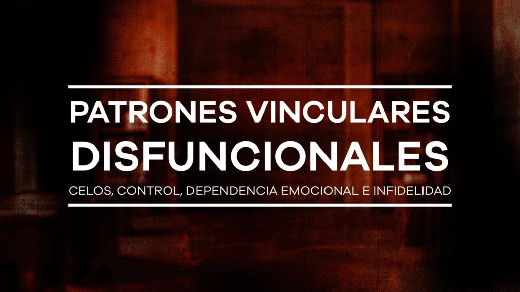 Patrones vinculares disfuncionales: celos, control, dependencia emocional e infidelidad - Módulo 5
